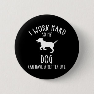 I Work Hard So My Dog Can Have A Better Life Button