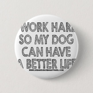 I WORK HARD SO MY DOG CAN HAVE A BETTER LIFE BUTTON