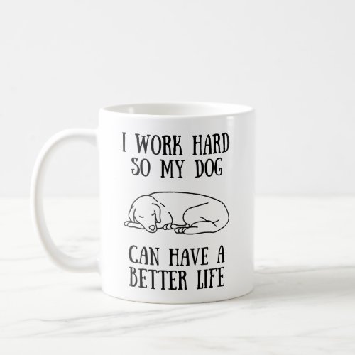 I Work Hard So My Dog Can Have A Better Life Coffee Mug
