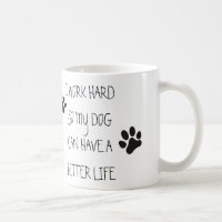 I work hard so my dog can have a better life coffee mug