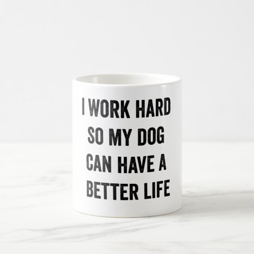 I Work Hard So My Dog Can Have A Better Life  Coffee Mug