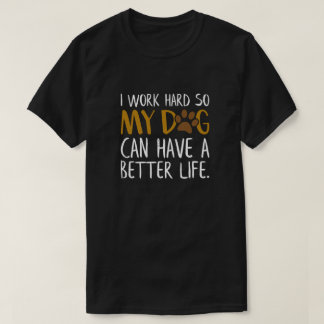 I Work Hard So My Dog Can Have a Better Life Funny T-Shirt