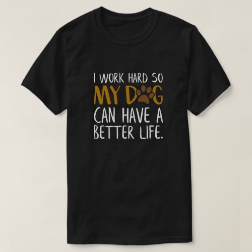 I Work Hard So My Dog Can Have a Better Life Funny T_Shirt