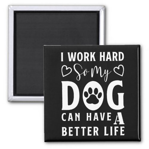 I Work Hard so my Dog can Have a  Better Life Magnet
