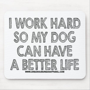 I WORK HARD SO MY DOG CAN HAVE A BETTER LIFE MOUSE PAD