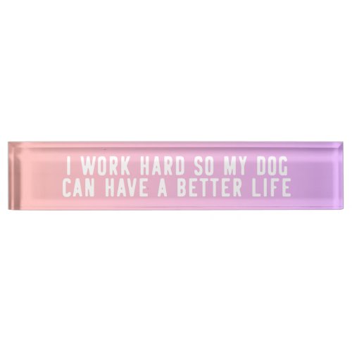 I Work Hard So My Dog Can Have A Better Life Pink Desk Name Plate