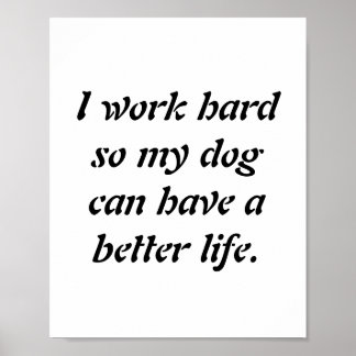 "I work hard so my dog can have a better life" Poster
