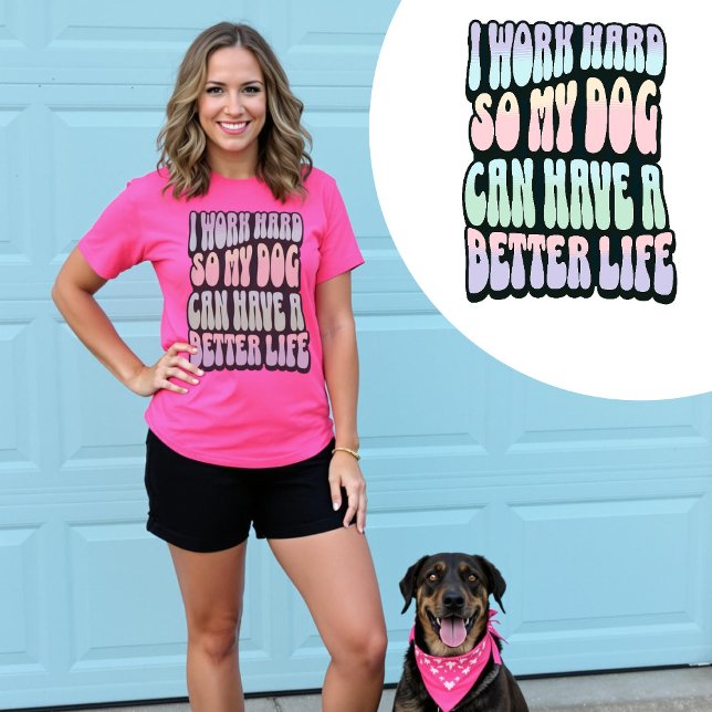 I Work Hard So My Dog Can Have A Better Life T-Shirt (I Work Hard So My Dog Can Have A Better Life T-Shirt.)
