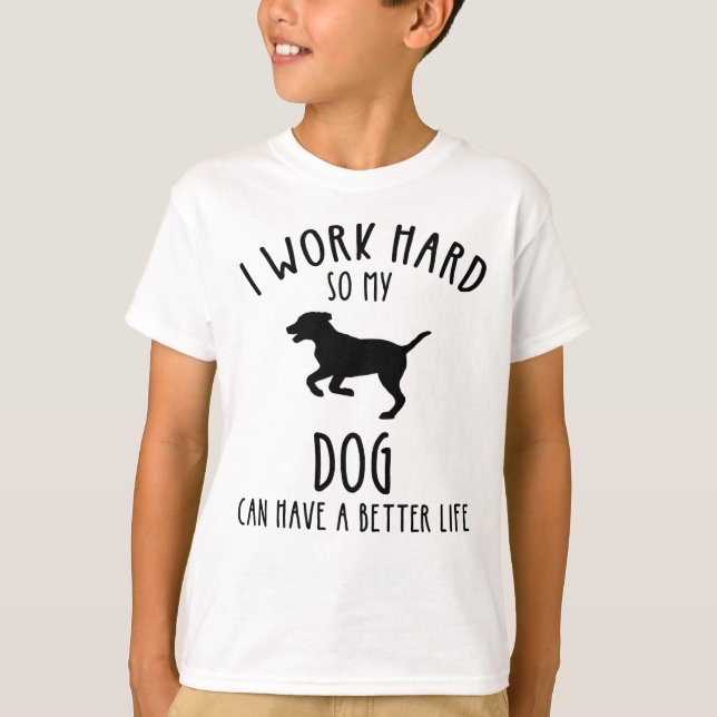 I Work Hard So My Dog Can Have A Better Life T-Shirt (Front)