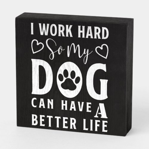 I Work Hard so My Dog can Have a better Life Wooden Box Sign