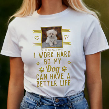 I Work Hard So My Dog Can Have Better Life Custom T-shirt by HaHaHolidays at Zazzle