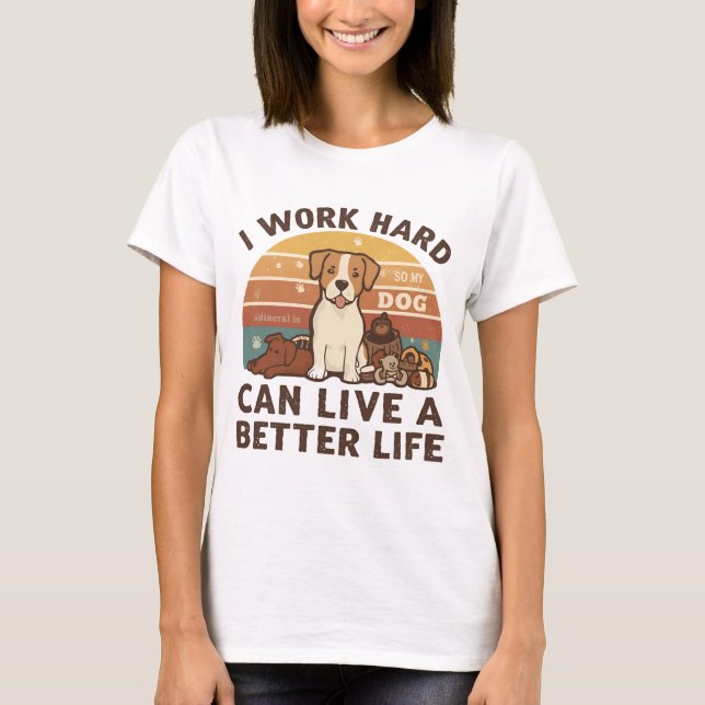 I Work Hard So My Dog Can Live a Better Life  T-Shirt (Front)