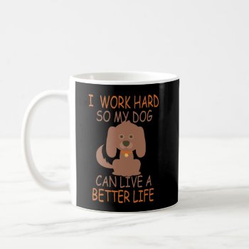 I Work Hard So My Dog Can Live Better Coffee Mug by Ricaso_Designs at Zazzle