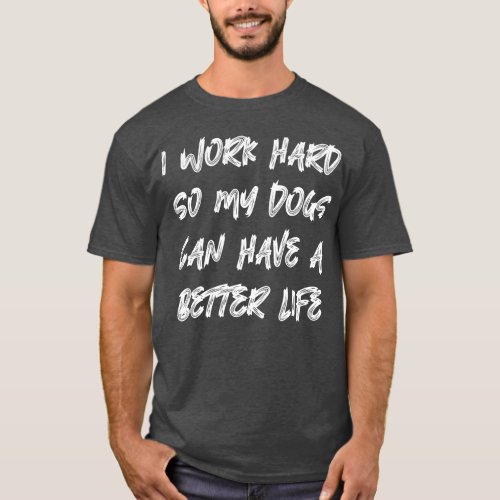 I Work Hard So My Dogs Can Have A Better Life 2 T_Shirt