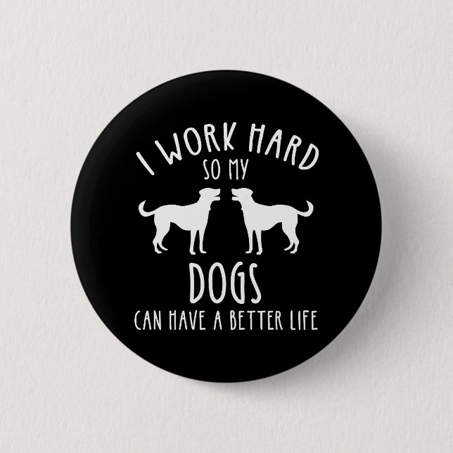 I Work Hard So My Dogs Can Have A Better Life Button (Front)