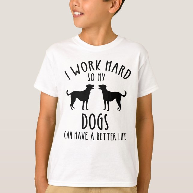 I Work Hard So My Dogs Can Have A Better Life T-Shirt (Front)