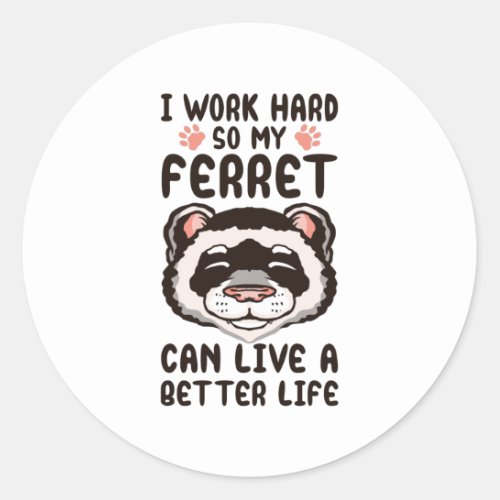 I work hard so my ferret can live a better life classic round sticker