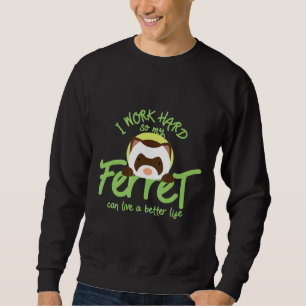 I Work Hard So My Ferret Can Live A Better Life   Sweatshirt