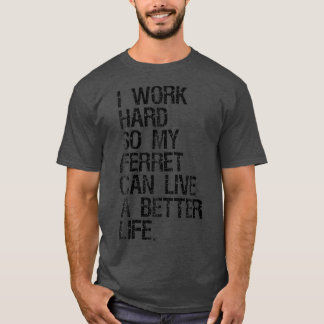 I Work Hard So My Ferret Can Live A Better Life T-Shirt