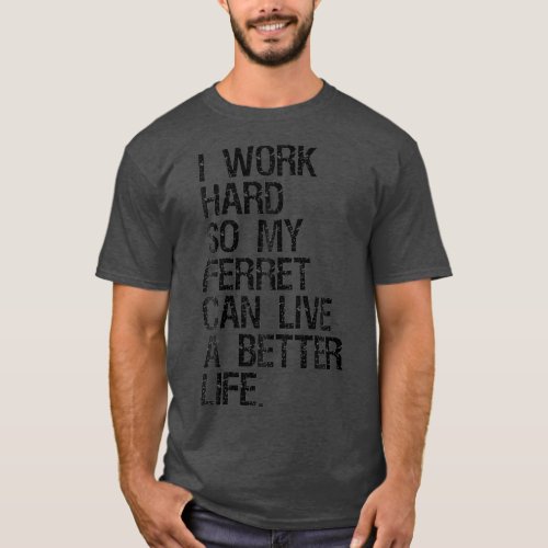 I Work Hard So My Ferret Can Live A Better Life T_Shirt