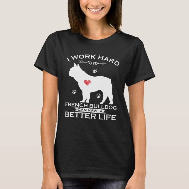 I Work Hard So My French Bulldog Can Have A Better T-Shirt (Front)