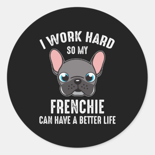 I Work Hard So My Frenchie Can Have A Better Life Classic Round Sticker