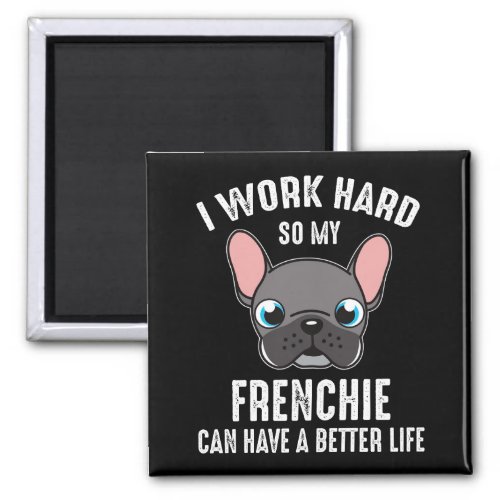 I Work Hard So My Frenchie Can Have A Better Life Magnet