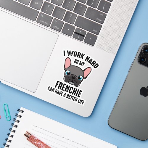 I Work Hard So My Frenchie Can Have A Better Life Sticker