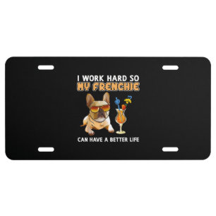 I work hard so my frenchies can have a better life license plate