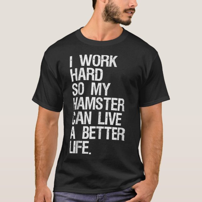 I Work Hard So My Hamster Can Live A Better Life T-Shirt (Front)