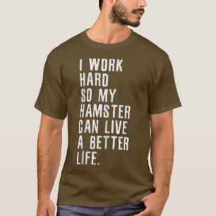 I Work Hard So My Hamster Can Live A Better Life T-Shirt