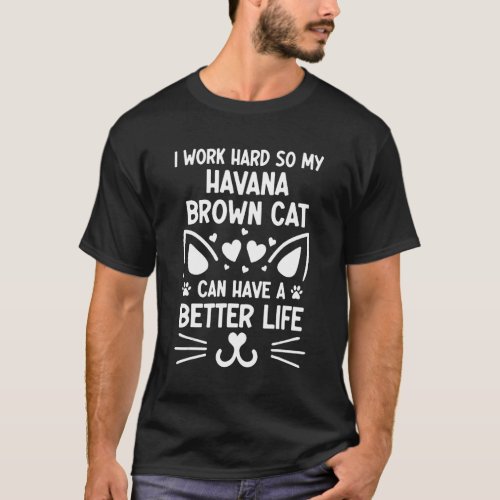 I Work Hard So My Havana Brown Cat Can Have A Bett T_Shirt