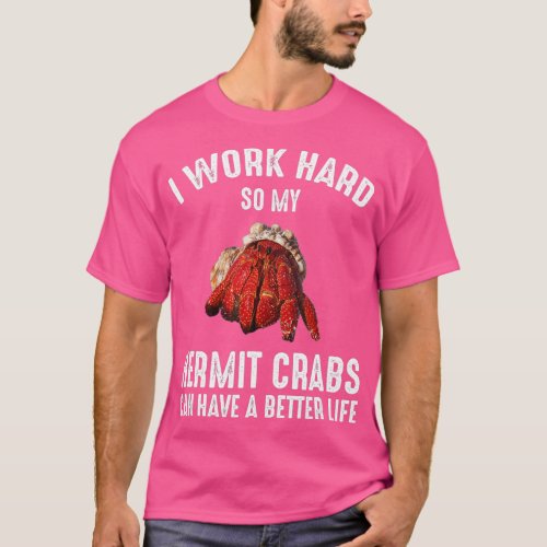 I Work Hard So My Hermit Crabs Can Have A Better L T_Shirt
