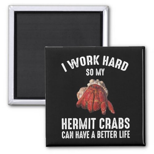 I Work Hard So My Hermit Crabs Have A Better Life Magnet
