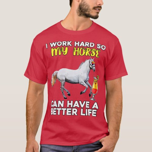 I Work Hard So My Horse Can Have A Better Life _ F T_Shirt