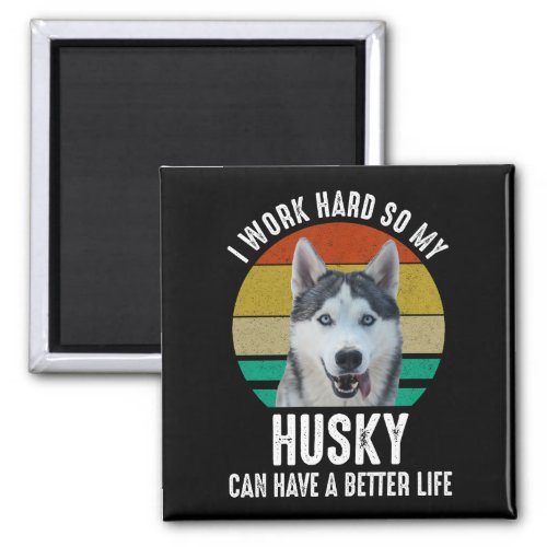 I Work Hard So My Husky Can Have A Better Life Magnet