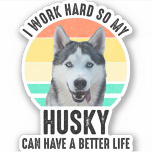 I Work Hard So My Husky Can Have A Better Life Sticker