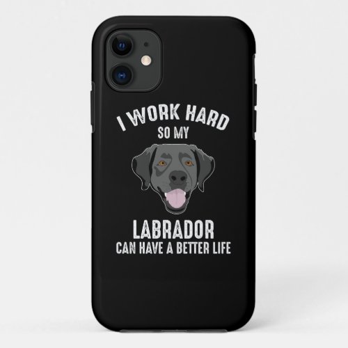 I Work Hard So My Labrador Can Have A Better Life iPhone 11 Case