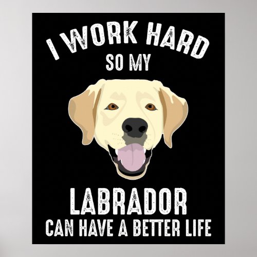 I Work Hard So My Labrador Can Have A Better Life Poster