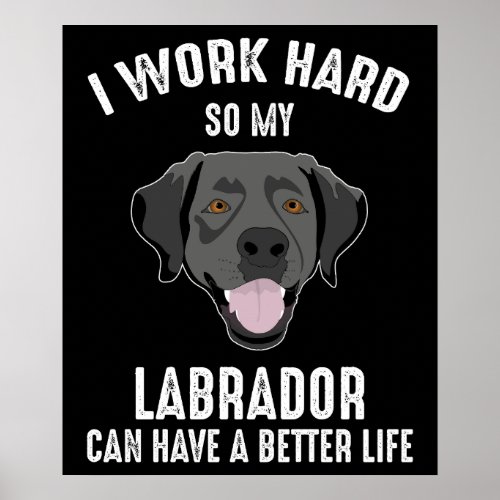 I Work Hard So My Labrador Can Have A Better Life Poster