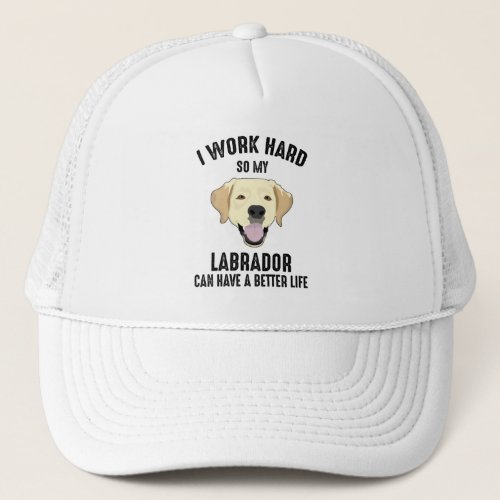 I Work Hard So My Labrador Can Have A Better Life Trucker Hat