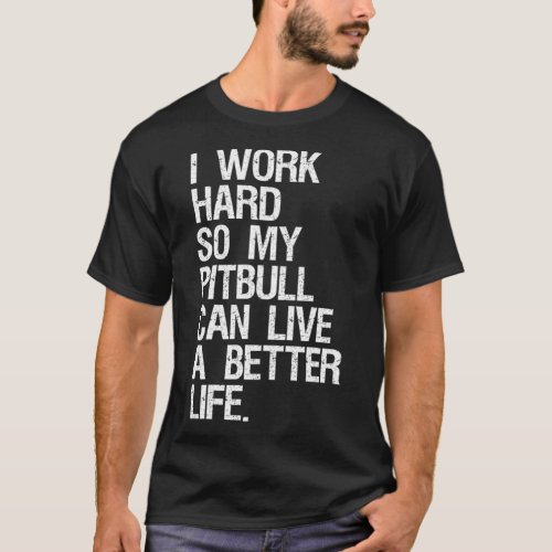 I Work Hard So My Pitbull Can Live A Better Life T_Shirt