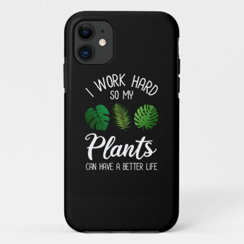 I Work Hard So My Plants Can Have A Better Life iPhone 11 Case