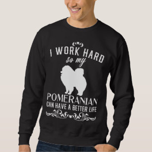 I Work Hard So My Pomeranian Can Have A Better Liv Sweatshirt