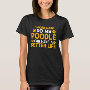 I work hard so my poodle can have a better life po T-Shirt