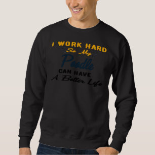 I Work Hard So My Poodle Can Have A Better Life Sweatshirt