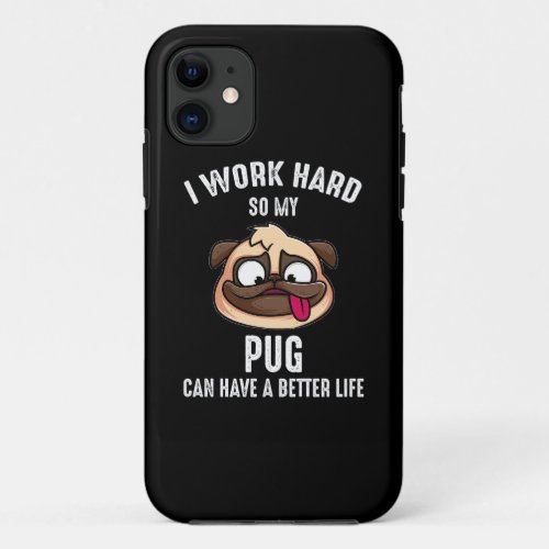 I Work Hard So My Pug Can Have A Better Life iPhone 11 Case