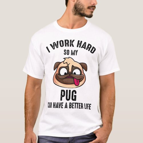 I Work Hard So My Pug Can Have A Better Life T_Shirt