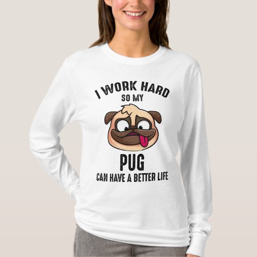I Work Hard So My Pug Can Have A Better Life T_Shirt