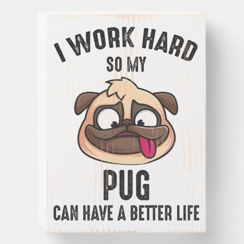 I Work Hard So My Pug Can Have A Better Life Wooden Box Sign